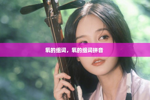 氧的组词，氧的组词拼音 