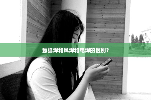 氩弧焊和风焊和电焊的区别？