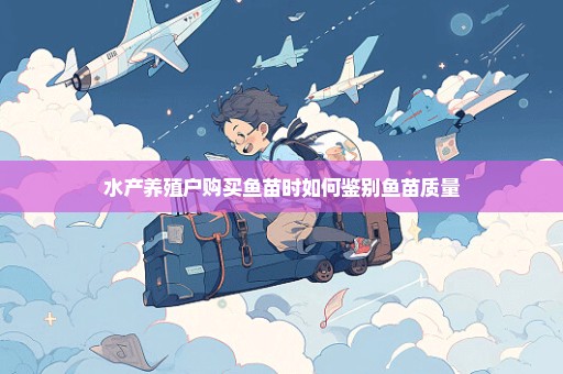 水产养殖户购买鱼苗时如何鉴别鱼苗质量