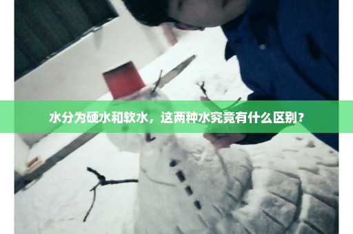 水分为硬水和软水，这两种水究竟有什么区别？
