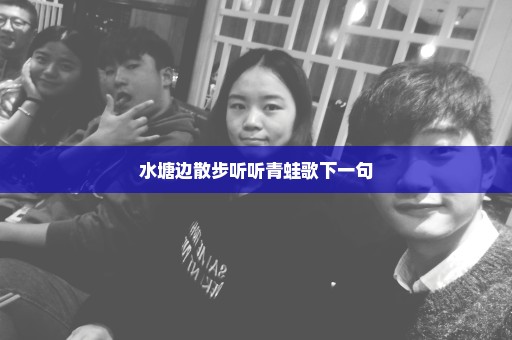 水塘边散步听听青蛙歌下一句
