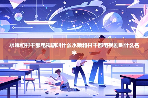 水娥和村干部电视剧叫什么水娥和村干部电视剧叫什么名字