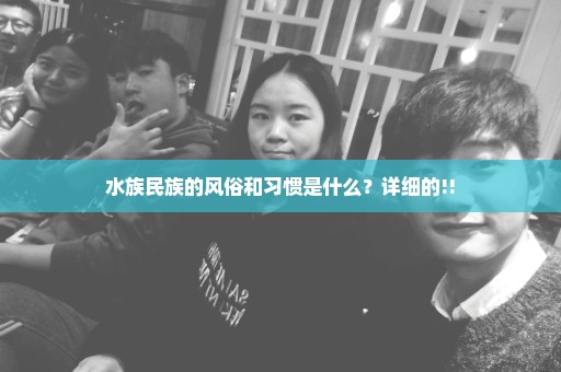 水族民族的风俗和习惯是什么？详细的!!