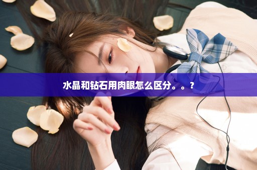 水晶和钻石用肉眼怎么区分。。？
