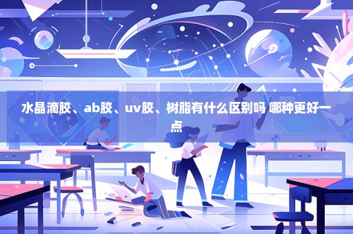 水晶滴胶、ab胶、uv胶、树脂有什么区别吗 哪种更好一点