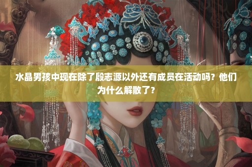 水晶男孩中现在除了殷志源以外还有成员在活动吗？他们为什么解散了？