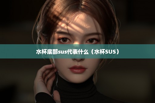水杯底部sus代表什么（水杯SUS）