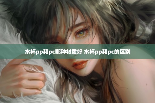 水杯pp和pc哪种材质好 水杯pp和pc的区别