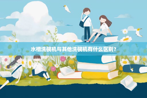 水槽洗碗机与其他洗碗机有什么区别？