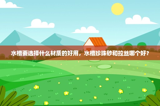 水槽要选择什么材质的好用，水槽珍珠砂和拉丝哪个好？