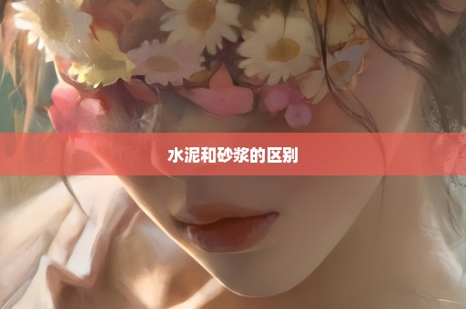 水泥和砂浆的区别