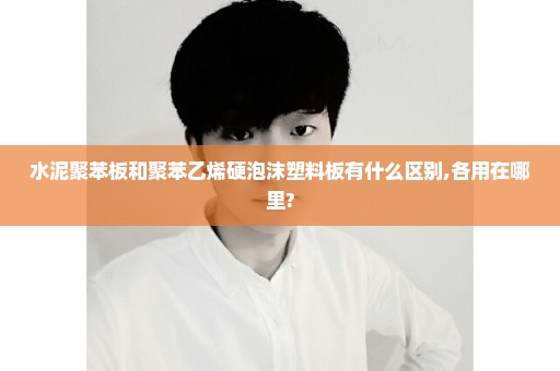 水泥聚苯板和聚苯乙烯硬泡沫塑料板有什么区别,各用在哪里?