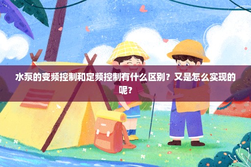 水泵的变频控制和定频控制有什么区别？又是怎么实现的呢？