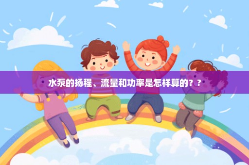 水泵的扬程、流量和功率是怎样算的？?