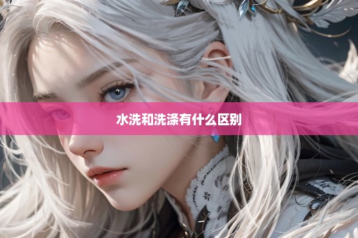 水洗和洗涤有什么区别