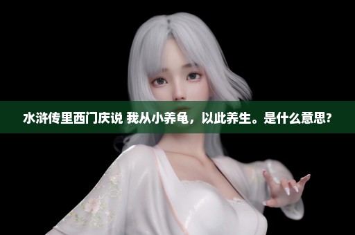 水浒传里西门庆说 我从小养龟，以此养生。是什么意思?