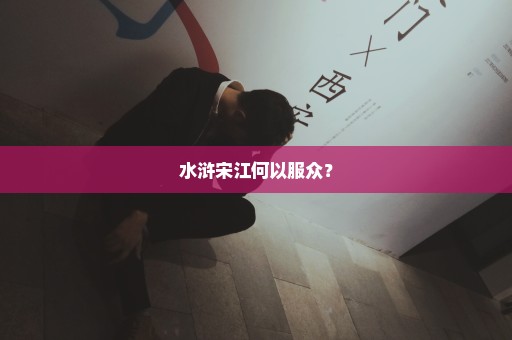 水浒宋江何以服众？