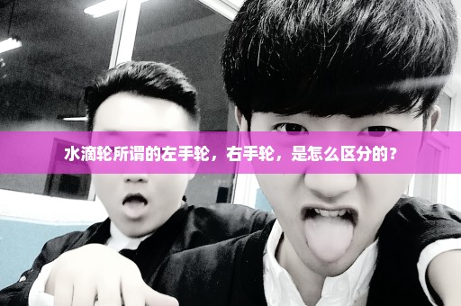 水滴轮所谓的左手轮，右手轮，是怎么区分的？