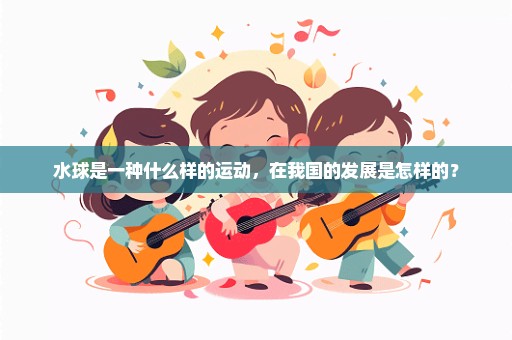 水球是一种什么样的运动，在我国的发展是怎样的？