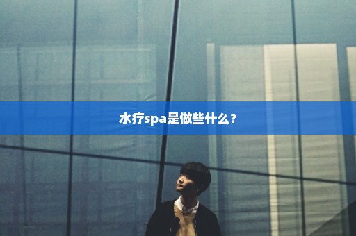 水疗spa是做些什么？