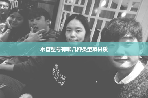 水管型号有哪几种类型及材质