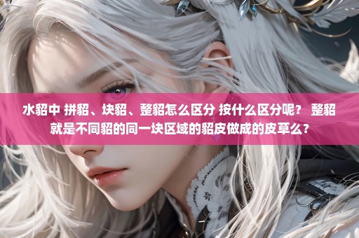 水貂中 拼貂、块貂、整貂怎么区分 按什么区分呢？ 整貂就是不同貂的同一块区域的貂皮做成的皮草么？