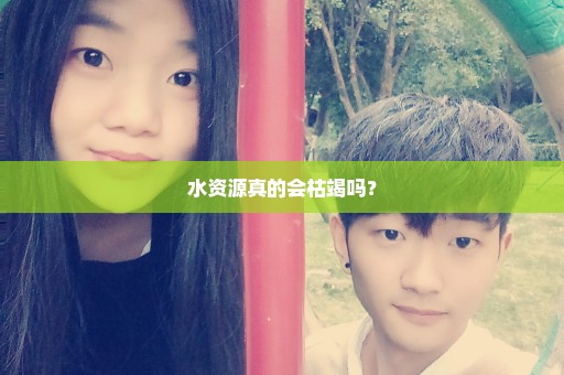 水资源真的会枯竭吗？