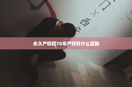 永久产权和70年产权有什么区别