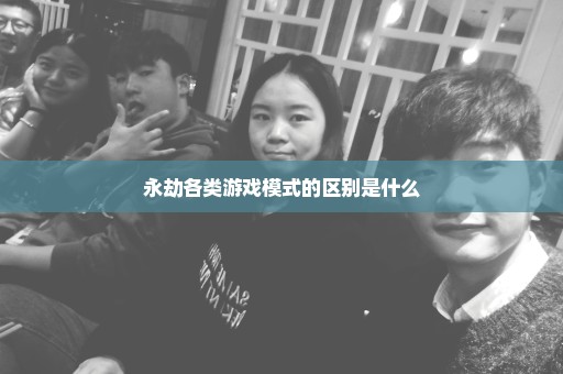 永劫各类游戏模式的区别是什么