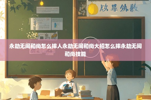 永劫无间和尚怎么摔人永劫无间和尚大招怎么摔永劫无间和尚技能