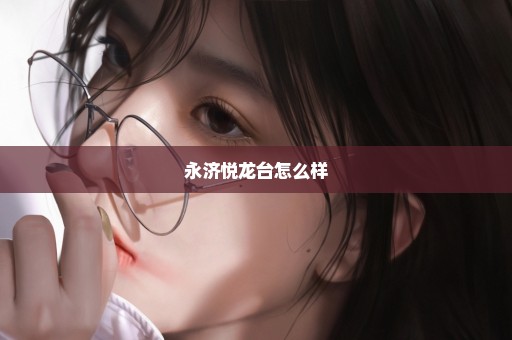 永济悦龙台怎么样