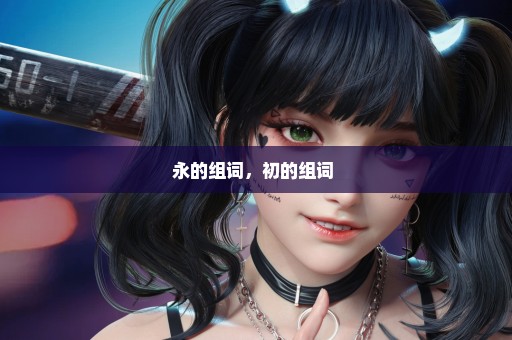 永的组词，初的组词 