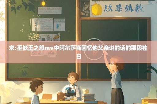 求:巫妖王之怒mv中阿尔萨斯回忆他父亲说的话的那段独白