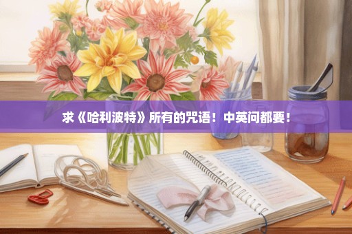 求《哈利波特》所有的咒语！中英问都要！