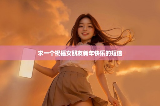 求一个祝福女朋友新年快乐的短信