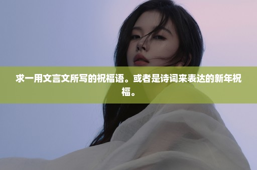 求一用文言文所写的祝福语。或者是诗词来表达的新年祝福。