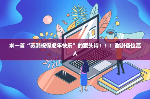 求一首“苏鹏祝你虎年快乐”的藏头诗！！！谢谢各位高人