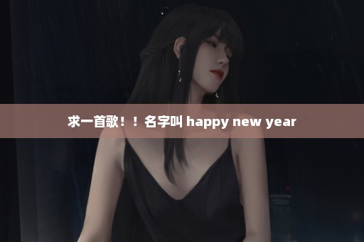 求一首歌！！名字叫 happy new year