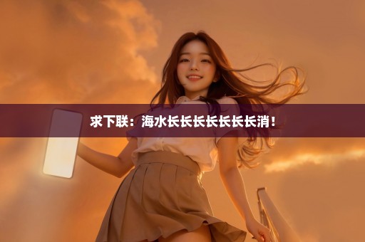 求下联：海水长长长长长长长消！