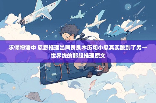 求倾物语中 忍野推理出阿良良木历和小忍其实跳到了另一世界线的那段推理原文