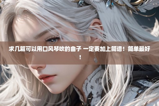 求几篇可以用口风琴吹的曲子 一定要加上简谱！简单最好！