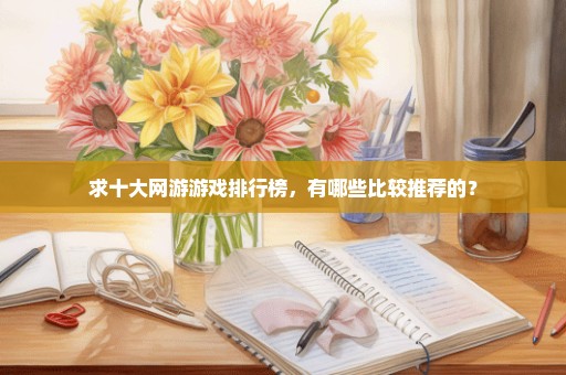 求十大网游游戏排行榜，有哪些比较推荐的？