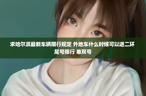 求哈尔滨最新车辆限行规定 外地车什么时候可以进二环 尾号限行 单双号