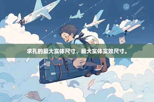 求孔的最大实体尺寸、最大实体实效尺寸。