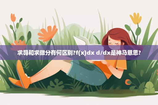 求导和求微分有何区别?f(x)dx d/dx是神马意思?