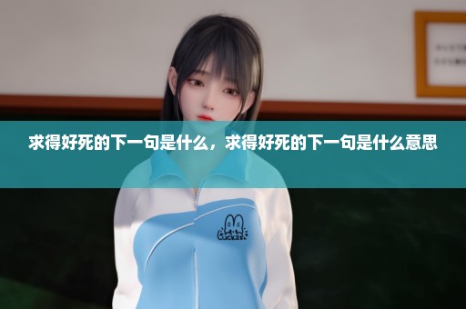 求得好死的下一句是什么，求得好死的下一句是什么意思 