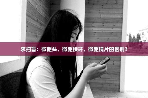 求扫盲：微距头、微距接环、微距镜片的区别？