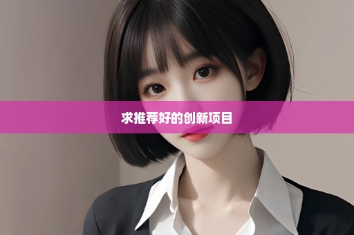 求推荐好的创新项目