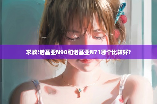求教!诺基亚N90和诺基亚N71哪个比较好?