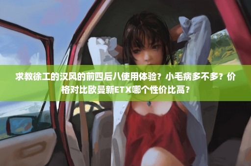 求教徐工的汉风的前四后八使用体验？小毛病多不多？价格对比欧曼新ETX哪个性价比高？